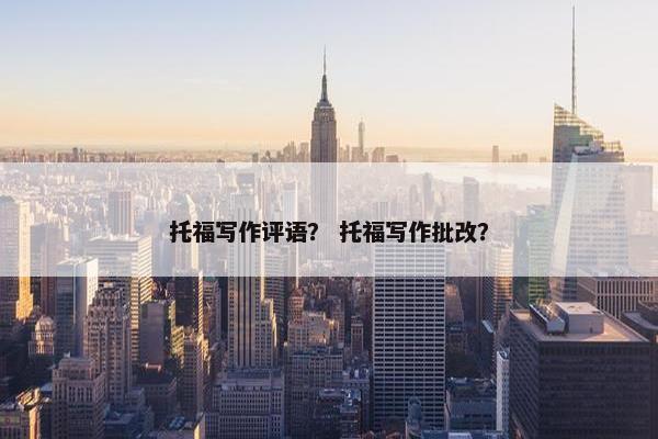 托福写作评语？ 托福写作批改？