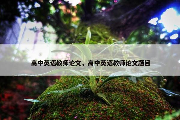 高中英语教师论文，高中英语教师论文题目