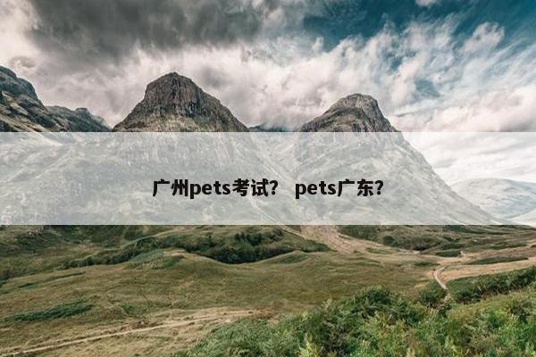 广州pets考试？ pets广东？