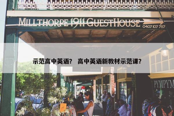 示范高中英语？ 高中英语新教材示范课？