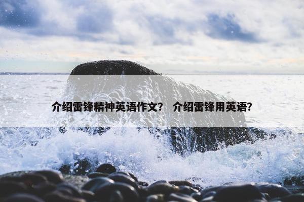介绍雷锋精神英语作文？ 介绍雷锋用英语？