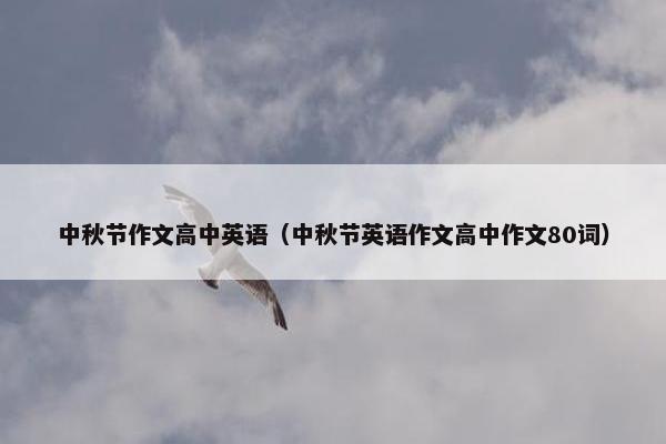 中秋节作文高中英语（中秋节英语作文高中作文80词）