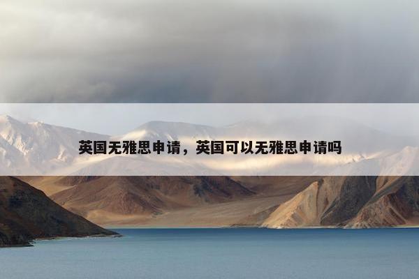 英国无雅思申请，英国可以无雅思申请吗
