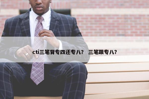 cti三笔背专四还专八？ 三笔跟专八？