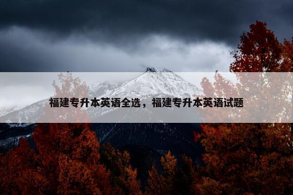 福建专升本英语全选，福建专升本英语试题
