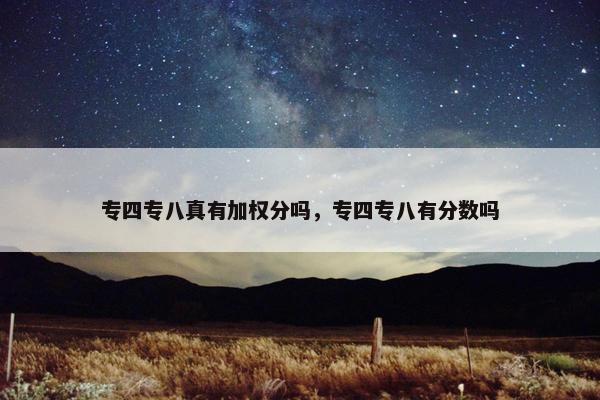 专四专八真有加权分吗，专四专八有分数吗