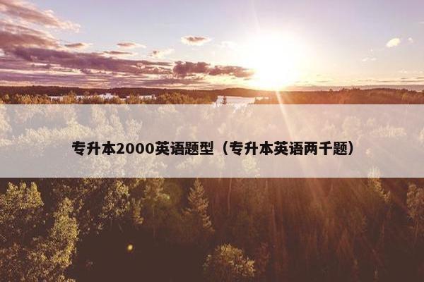 专升本2000英语题型（专升本英语两千题）