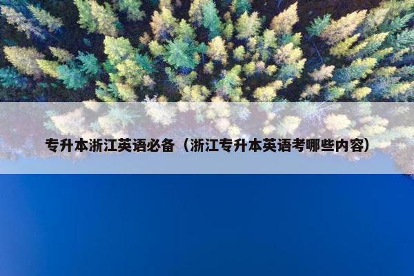 专升本浙江英语必备（浙江专升本英语考哪些内容）