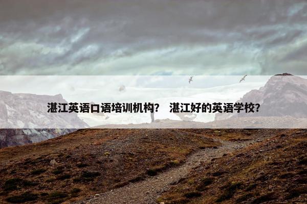 湛江英语口语培训机构？ 湛江好的英语学校？