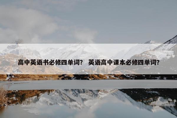 高中英语书必修四单词？ 英语高中课本必修四单词？