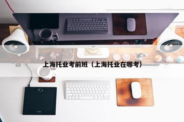 上海托业考前班（上海托业在哪考）