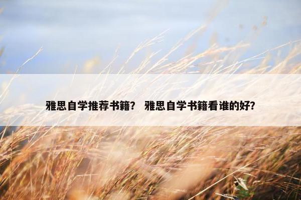 雅思自学推荐书籍？ 雅思自学书籍看谁的好？