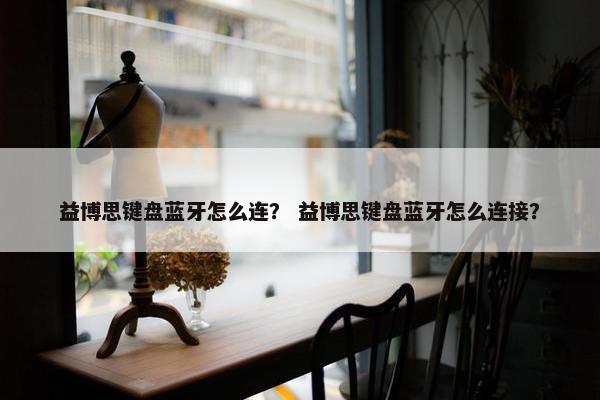 益博思键盘蓝牙怎么连？ 益博思键盘蓝牙怎么连接？
