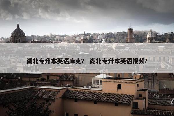 湖北专升本英语库克？ 湖北专升本英语视频？