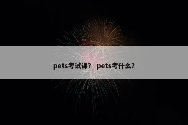 pets考试课？ pets考什么？
