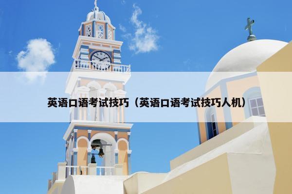 英语口语考试技巧（英语口语考试技巧人机）