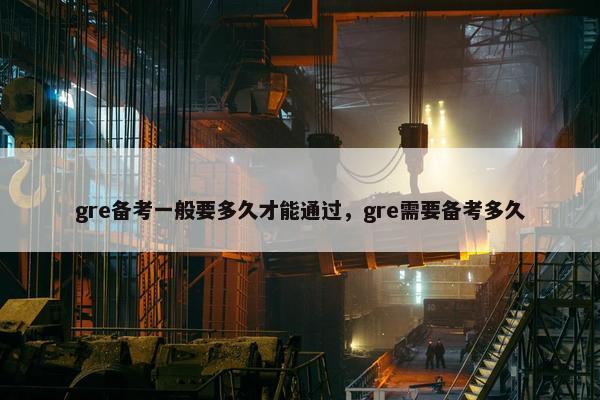 gre备考一般要多久才能通过，gre需要备考多久