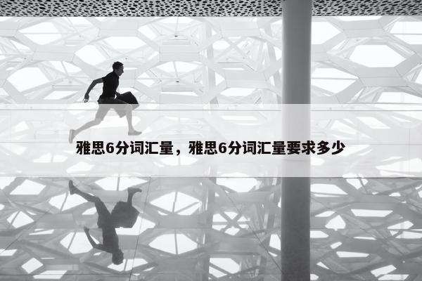雅思6分词汇量，雅思6分词汇量要求多少