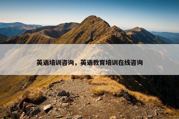 英语培训咨询，英语教育培训在线咨询