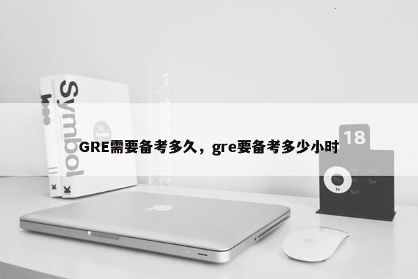 GRE需要备考多久，gre要备考多少小时