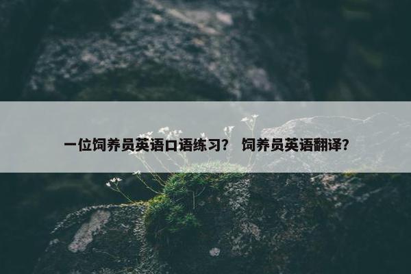 一位饲养员英语口语练习？ 饲养员英语翻译？