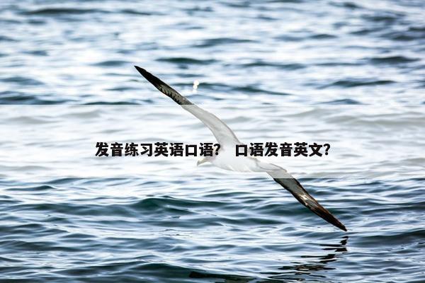 发音练习英语口语？ 口语发音英文？