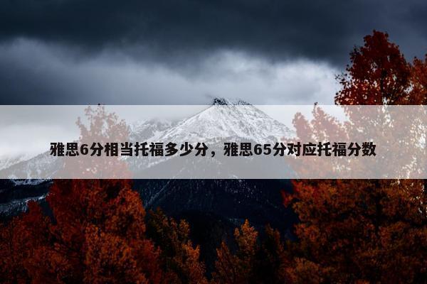 雅思6分相当托福多少分，雅思65分对应托福分数