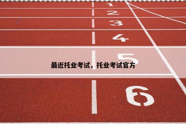 最近托业考试，托业考试官方
