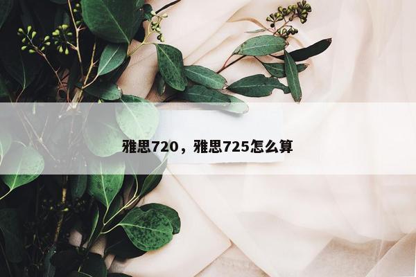 雅思720，雅思725怎么算