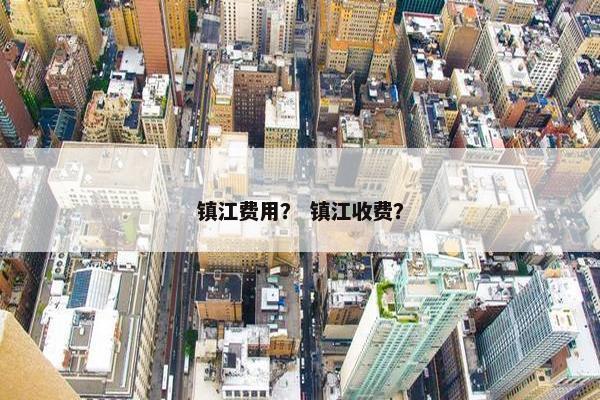 镇江费用？ 镇江收费？