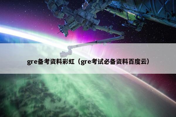 gre备考资料彩虹（gre考试必备资料百度云）