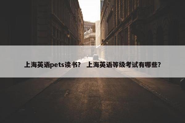 上海英语pets读书？ 上海英语等级考试有哪些？