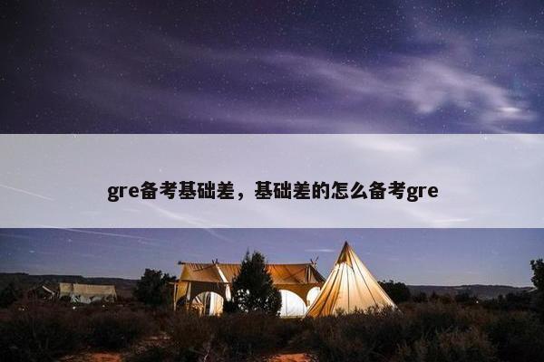 gre备考基础差，基础差的怎么备考gre