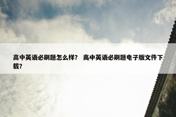 高中英语必刷题怎么样？ 高中英语必刷题电子版文件下载？