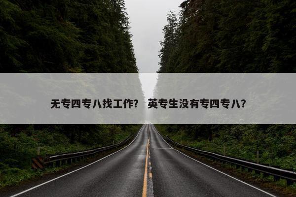 无专四专八找工作？ 英专生没有专四专八？