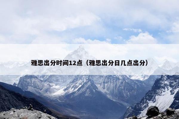 雅思出分时间12点（雅思出分日几点出分）