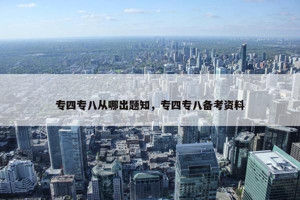 专四专八从哪出题知，专四专八备考资料