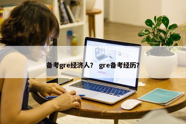 备考gre经济人？ gre备考经历？
