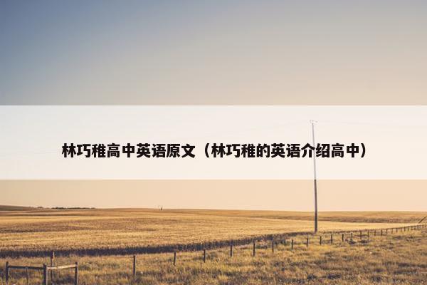 林巧稚高中英语原文（林巧稚的英语介绍高中）