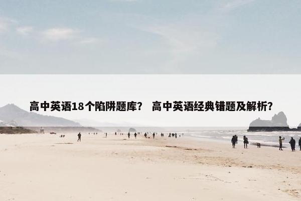 高中英语18个陷阱题库？ 高中英语经典错题及解析？