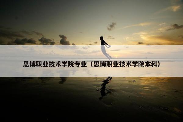 思博职业技术学院专业（思博职业技术学院本科）