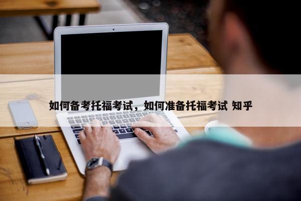 如何备考托福考试，如何准备托福考试 知乎