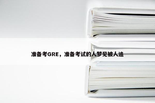 准备考GRE，准备考试的人梦见被人追