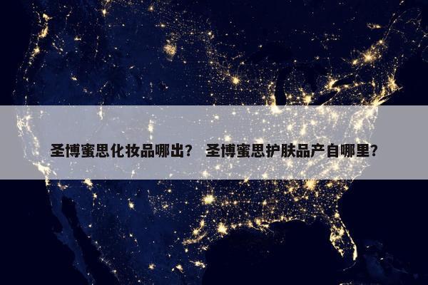 圣博蜜思化妆品哪出？ 圣博蜜思护肤品产自哪里？