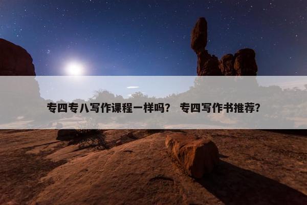 专四专八写作课程一样吗？ 专四写作书推荐？