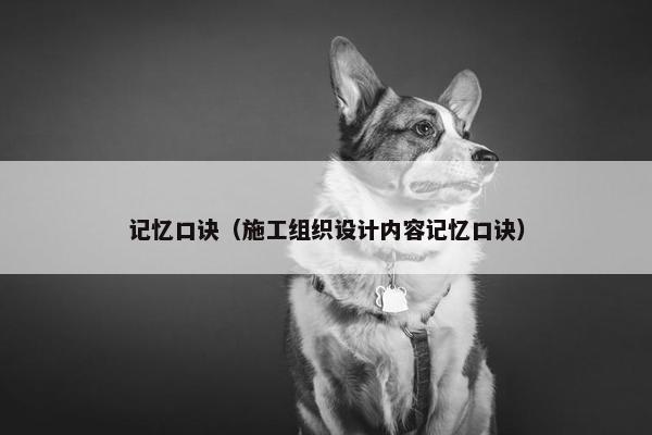 记忆口诀（施工组织设计内容记忆口诀）