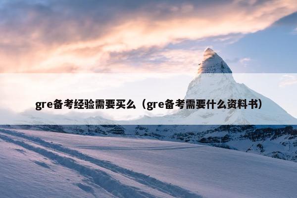 gre备考经验需要买么（gre备考需要什么资料书）
