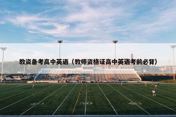 教资备考高中英语（教师资格证高中英语考前必背）