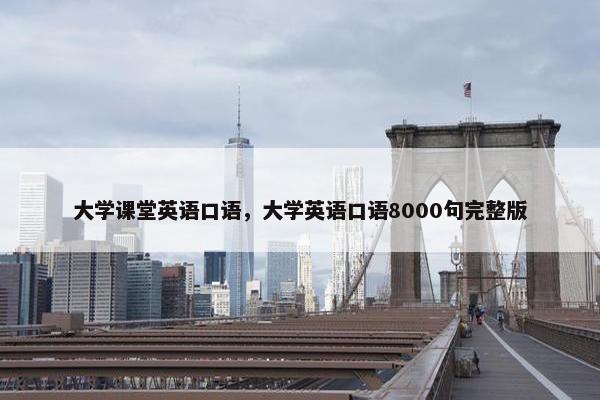 大学课堂英语口语，大学英语口语8000句完整版
