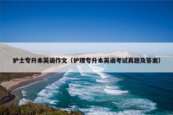 护士专升本英语作文（护理专升本英语考试真题及答案）